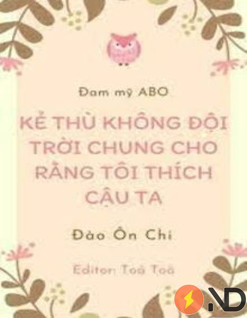 Kẻ Thù Không Đội Trời Chung Cho Rằng Tôi Thích Cậu Ta